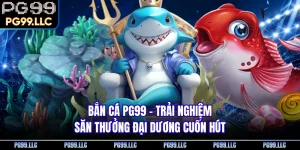 Bắn Cá PG99 - Trải Nghiệm Săn Thưởng Đại Dương Cuốn Hút 