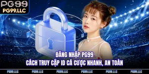 Đăng Nhập PG99 - Cách Truy Cập ID Cá Cược Nhanh, An Toàn