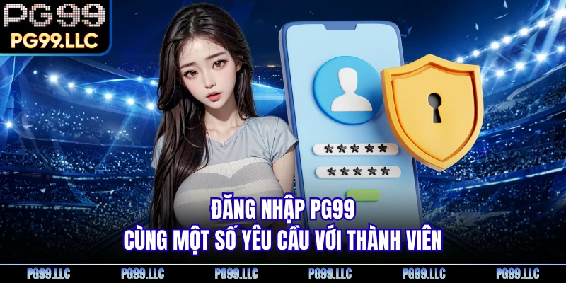 Đăng nhập PG99 cùng một số yêu cầu với thành viên