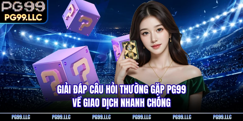 Giải đáp câu hỏi thường gặp PG99 về giao dịch nhanh chóng