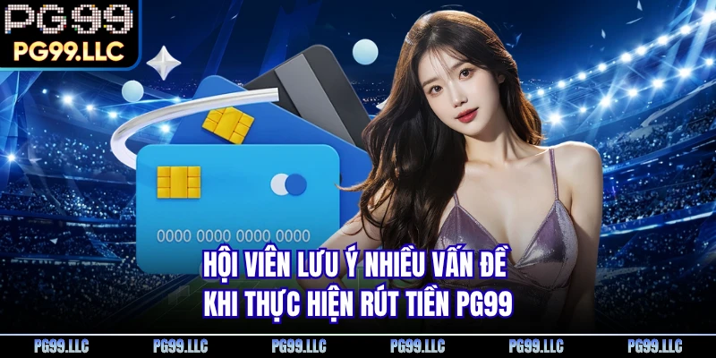 Hội viên lưu ý nhiều vấn đề khi thực hiện rút tiền PG99