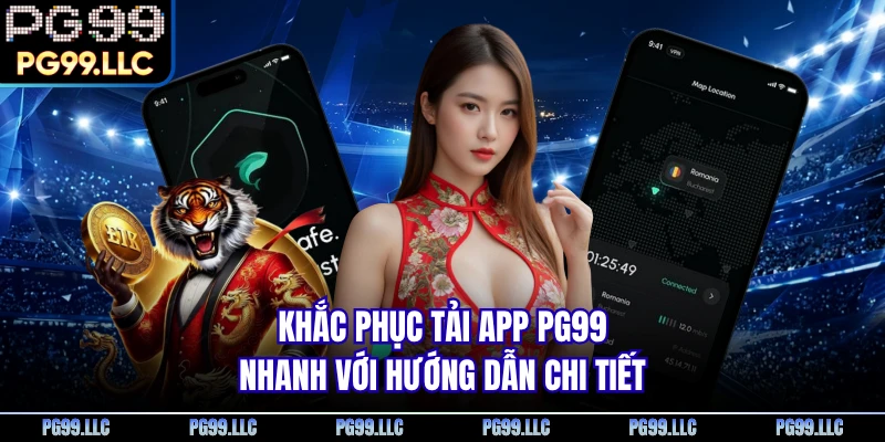 Khắc phục tải app PG99 nhanh với hướng dẫn chi tiết