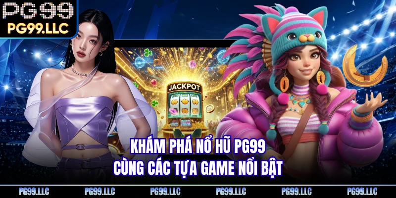 Khám phá nổ hũ PG99 cùng các tựa game nổi bật