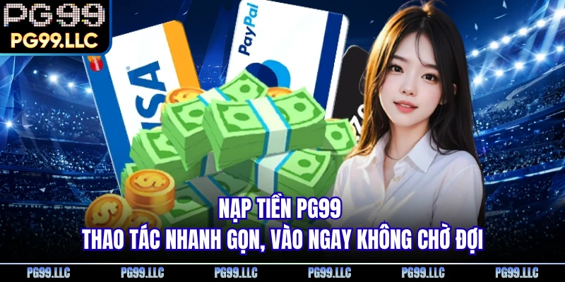 Nạp Tiền PG99 - Thao Tác Nhanh Gọn, Vào Ngay Không Chờ Đợi