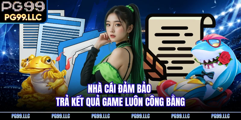 Nhà cái đảm bảo trả kết quả game luôn công bằng