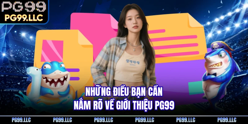 Những điều bạn cần nắm rõ về giới thiệu PG99