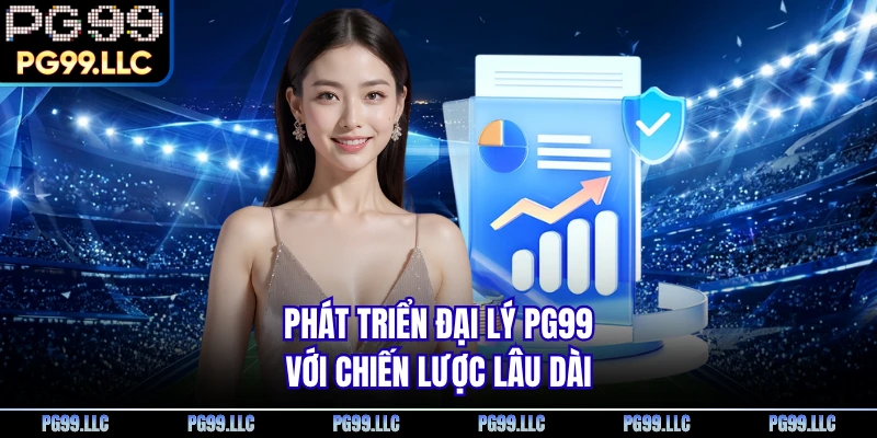 Phát triển đại lý PG99 với chiến lược lâu dài
