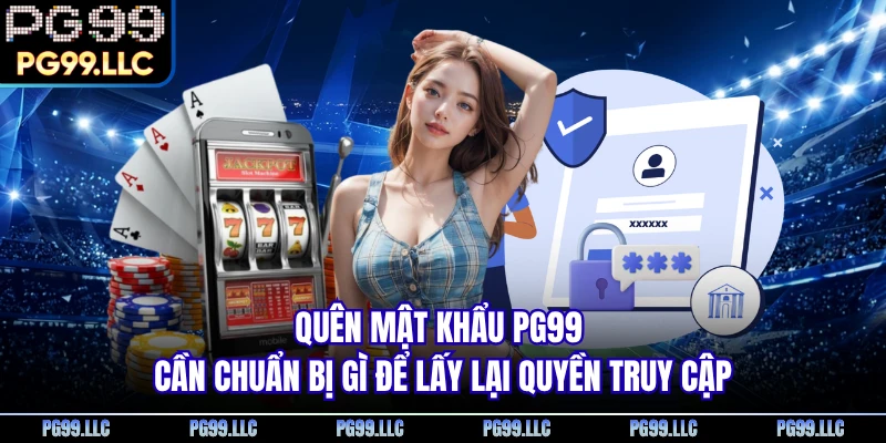Quên mật khẩu PG99 cần chuẩn bị gì để lấy lại quyền truy cập
