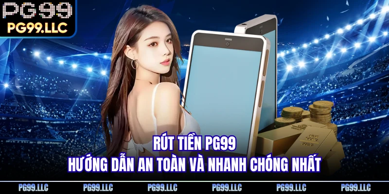 Rút Tiền PG99 - Hướng Dẫn An Toàn Và Nhanh Chóng Nhất