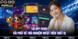 Tải App PG99 - Vài Phút Để Trải Nghiệm Mượt Trên Thiết Bị