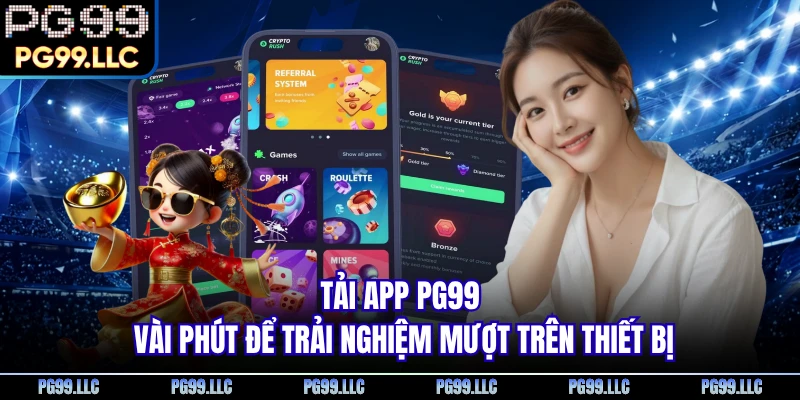 Tải App PG99 - Vài Phút Để Trải Nghiệm Mượt Trên Thiết Bị