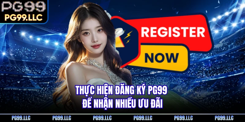 Thực hiện đăng ký PG99 để nhận nhiều ưu đãi