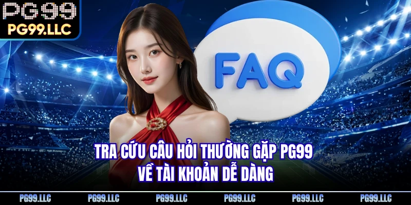 Tra cứu câu hỏi thường gặp PG99 về tài khoản dễ dàng