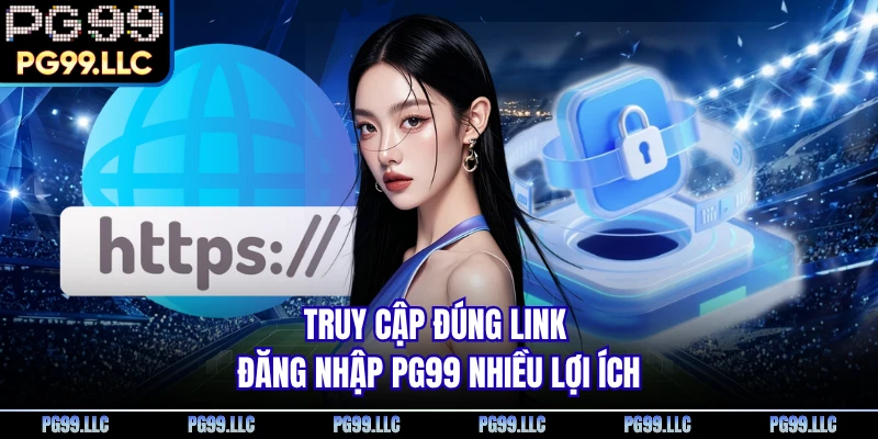 Truy cập đúng link đăng nhập PG99 nhiều lợi ích